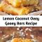 Lemon Coconut Oeey Gooey Bars Recipe These Lemon Coconut Gooey Butter Bars are buttery, gooey, with a taste of lemon and a touch of coconut. This is made of Paula Deen's Ooey Gooey Butter Bars. If you love that recipe, you will love these bars.